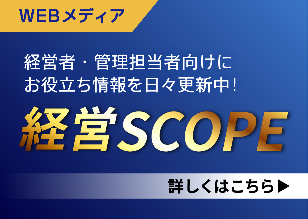 WEBメディア 経営者・管理担当者向けにお役立ち情報を日々更新中！経営SCOPE 詳しくはこちら